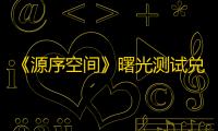 《源序空间》曙光测试兑换码分享